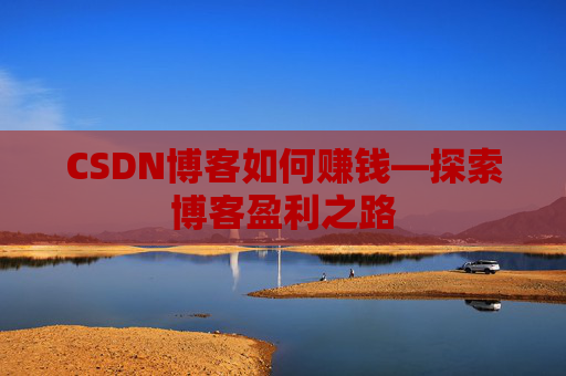 CSDN博客如何赚钱—探索博客盈利之路